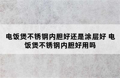 电饭煲不锈钢内胆好还是涂层好 电饭煲不锈钢内胆好用吗